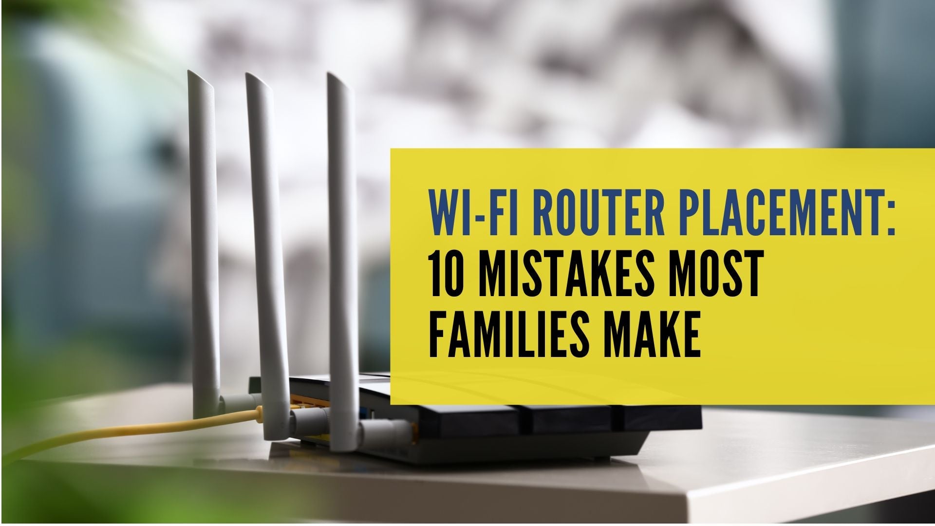 Wi-Fi Router Placement: 10 Mistakes Most Families Make