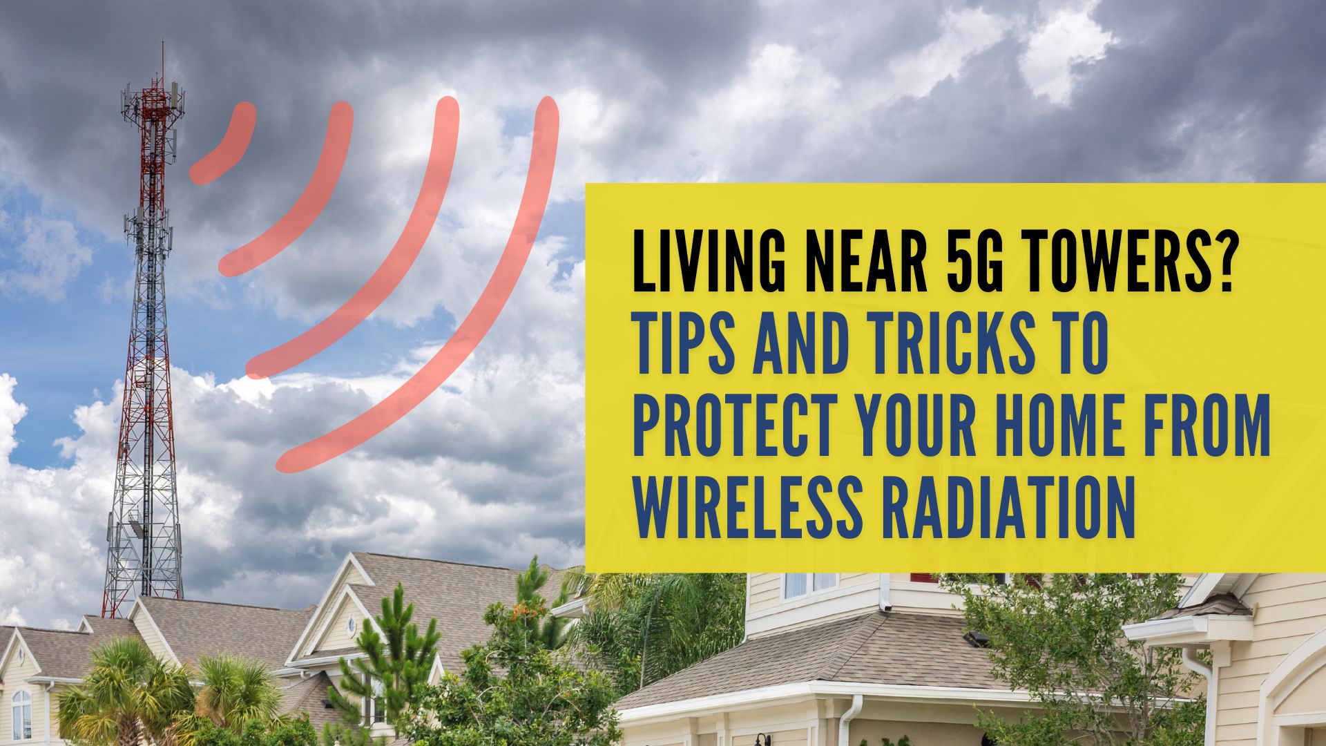 Living Near 5G Towers? Tips and Tricks to Protect Your Home from Wireless Radiation